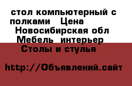 стол компьютерный с полками › Цена ­ 2 500 - Новосибирская обл. Мебель, интерьер » Столы и стулья   